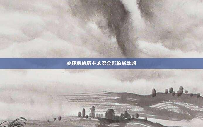 辦理的信用卡太多會影響貸款嗎