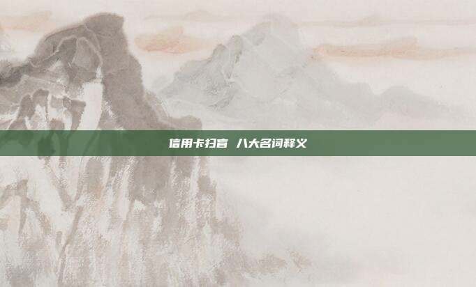 信用卡掃盲 八大名詞釋義