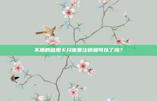 不用的信用卡只需要注銷就可以了嗎?
