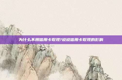 為什么不用信用卡取現?說說信用卡取現的影響