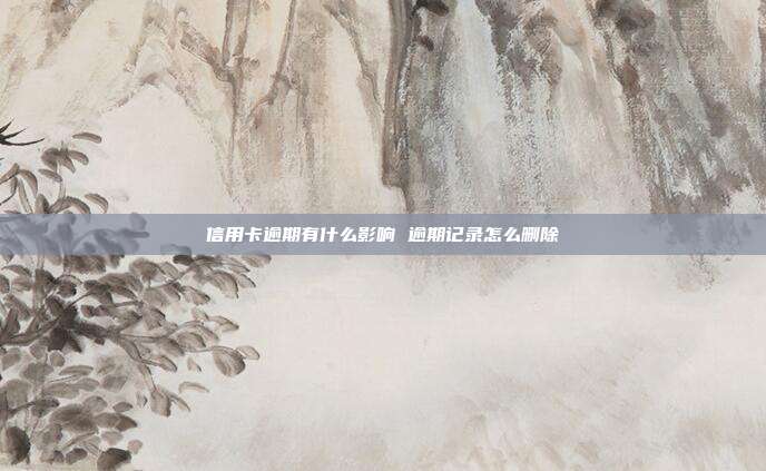 信用卡逾期有什么影響 逾期記錄怎么刪除