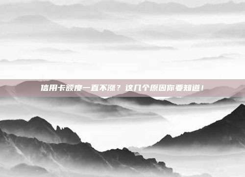 信用卡額度一直不漲?這幾個(gè)原因你要知道!