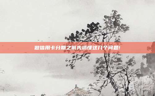 做信用卡分期之前先搞懂這幾個(gè)問題!
