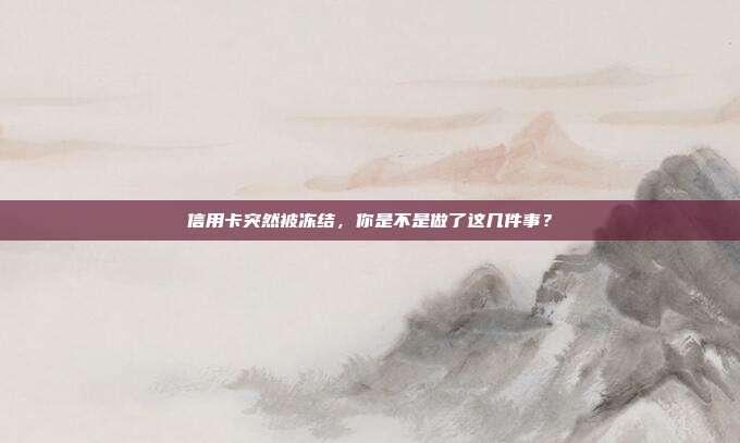 信用卡突然被凍結(jié),你是不是做了這幾件事?
