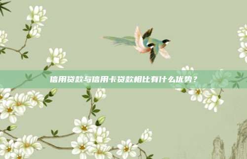 信用貸款與信用卡貸款相比有什么優勢？
