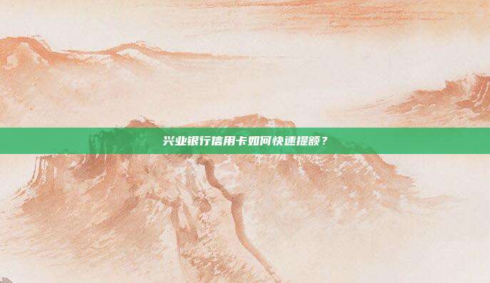 興業(yè)銀行信用卡如何快速提額?