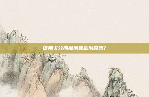 信用卡分期提前還款劃算嗎?