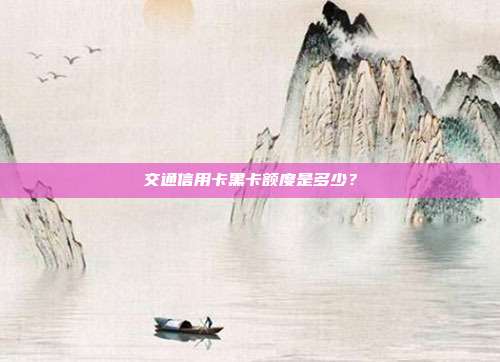 交通信用卡黑卡額度是多少？