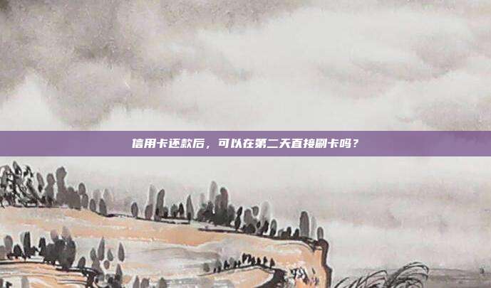 信用卡還款后,可以在第二天直接刷卡嗎?
