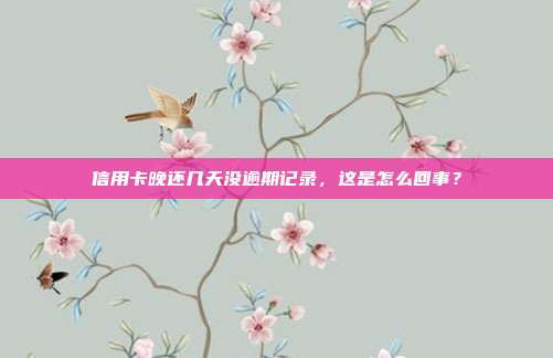 信用卡晚還幾天沒逾期記錄，這是怎么回事？