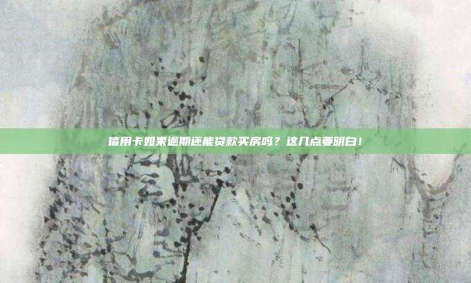 信用卡如果逾期還能貸款買房嗎?這幾點要明白!