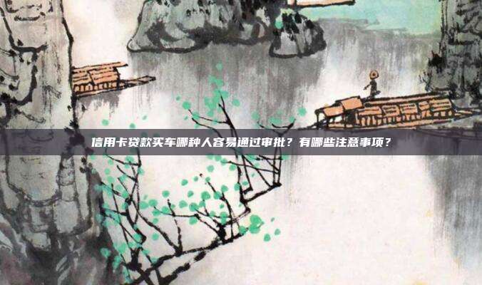 信用卡貸款買車哪種人容易通過審批？有哪些注意事項？