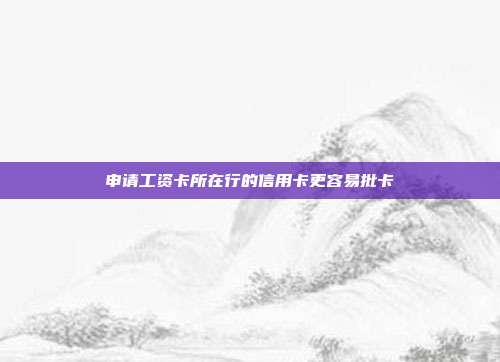 申請工資卡所在行的信用卡更容易批卡