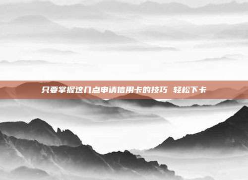 只要掌握這幾點申請信用卡的技巧 輕松下卡