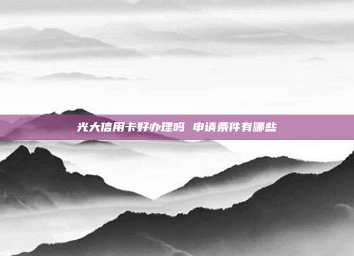 光大信用卡好辦理嗎 申請條件有哪些