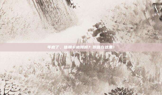 年底了，信用卡被降額？原因在這里！