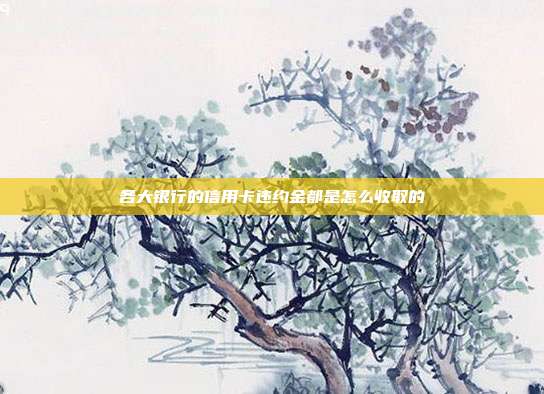各大銀行的信用卡違約金都是怎么收取的