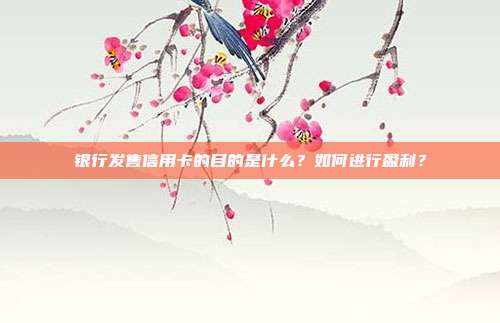銀行發售信用卡的目的是什么?如何進行盈利?