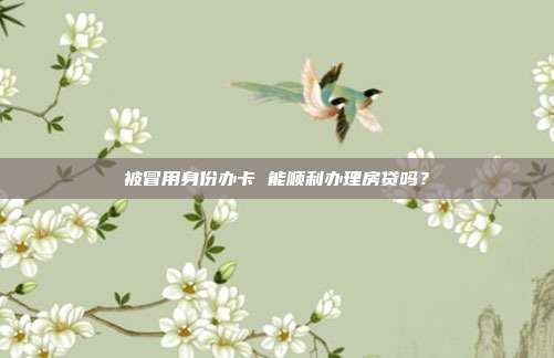 被冒用身份辦卡 能順利辦理房貸嗎?