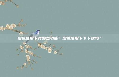 虛擬信用卡有哪些功能?虛擬信用卡下卡快嗎?