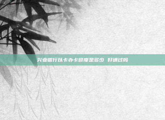 興業銀行以卡辦卡額度是多少 好通過嗎