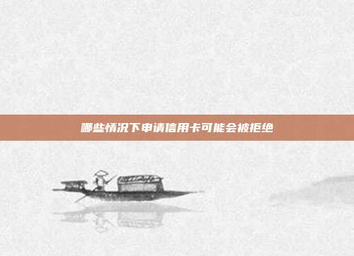 哪些情況下申請信用卡可能會被拒絕