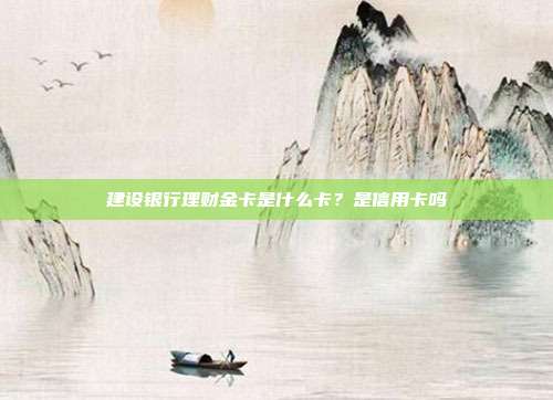 建設(shè)銀行理財金卡是什么卡？是信用卡嗎