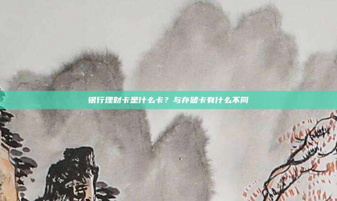 銀行理財卡是什么卡?與存儲卡有什么不同