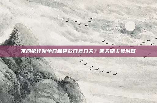 不同銀行賬單日和還款日差幾天？哪天刷卡最劃算