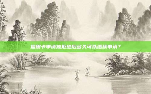 信用卡申請(qǐng)被拒絕后多久可以繼續(xù)申請(qǐng)?