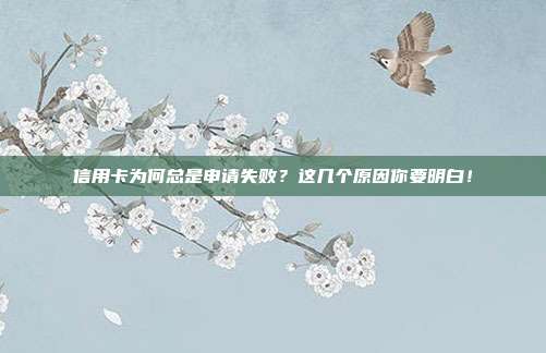 信用卡為何總是申請失敗?這幾個原因你要明白!