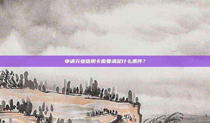 申請興業信用卡需要滿足什么條件?
