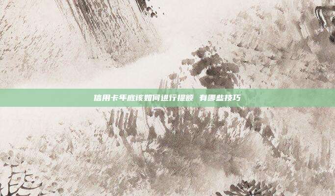信用卡年底該如何進行提額 有哪些技巧