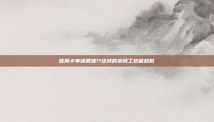 信用卡申請很難??這樣的農民工也能秒批