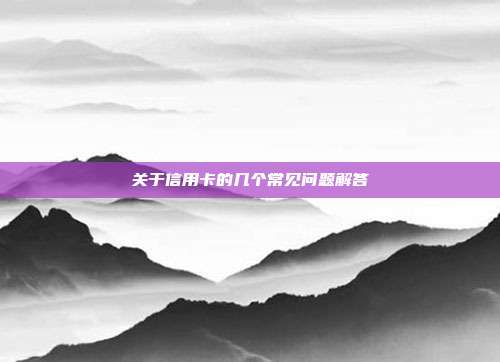 關于信用卡的幾個常見問題解答