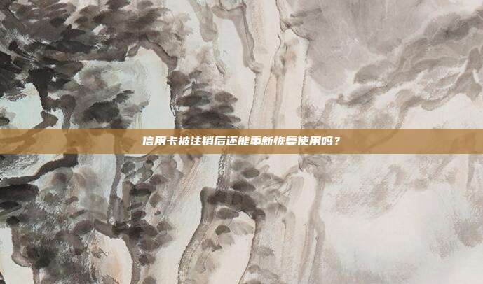 信用卡被注銷后還能重新恢復使用嗎?