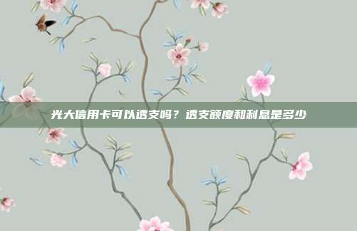 光大信用卡可以透支嗎?透支額度和利息是多少