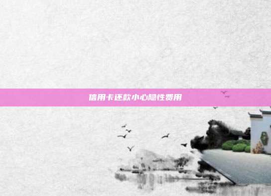信用卡還款小心隱性費用