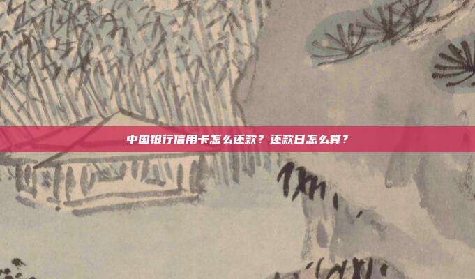 中國銀行信用卡怎么還款?還款日怎么算?