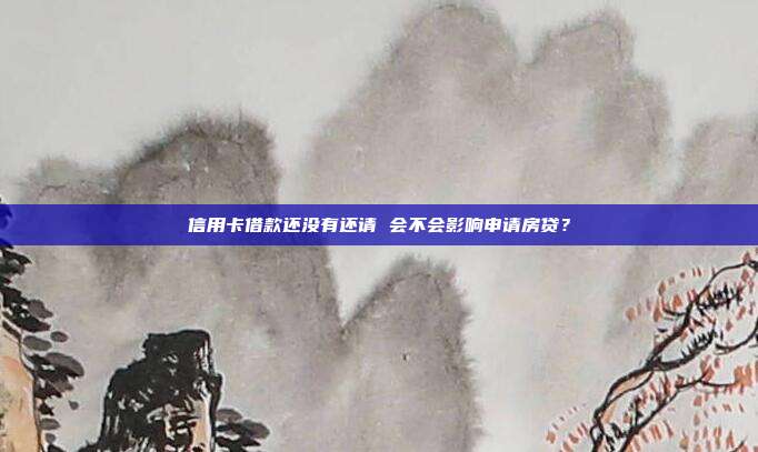 信用卡借款還沒有還請 會不會影響申請房貸?