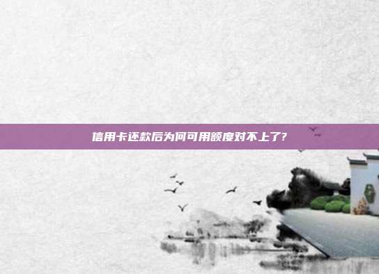 信用卡還款后為何可用額度對不上了?