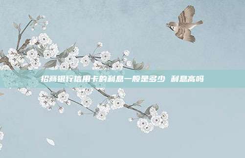 招商銀行信用卡的利息一般是多少 利息高嗎