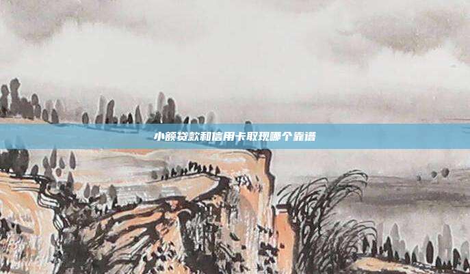 小額貸款和信用卡取現哪個靠譜