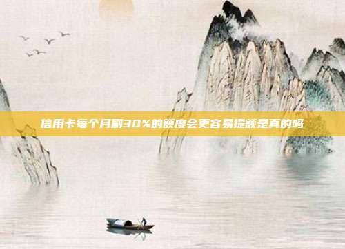 信用卡每個月刷30%的額度會更容易提額是真的嗎