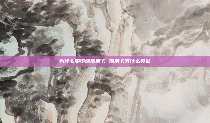 為什么要申請信用卡 信用卡有什么好處
