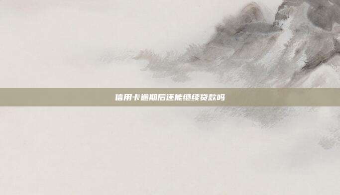 信用卡逾期后還能繼續貸款嗎