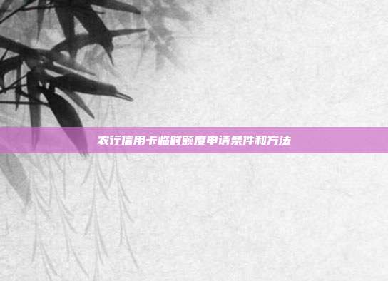 農行信用卡臨時額度申請條件和方法