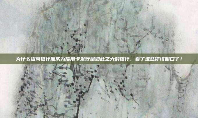 為什么招商銀行能成為信用卡發行量如此之大的銀行,看了這些你該明白了!