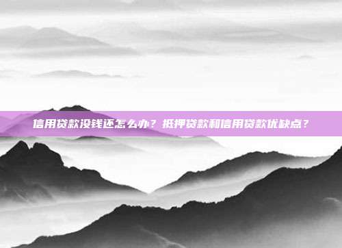 信用貸款沒錢還怎么辦?抵押貸款和信用貸款優缺點?