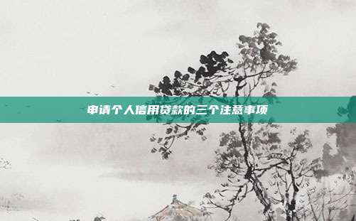 申請個人信用貸款的三個注意事項